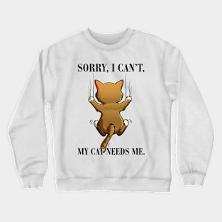 Sorry I Can't My Cat Needs Me. Crewneck Sweatshirt